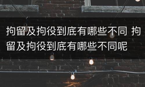 拘留及拘役到底有哪些不同 拘留及拘役到底有哪些不同呢