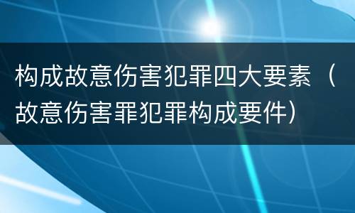 构成故意伤害犯罪四大要素（故意伤害罪犯罪构成要件）