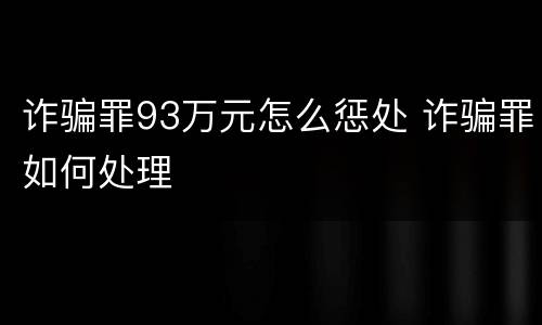 诈骗罪93万元怎么惩处 诈骗罪如何处理