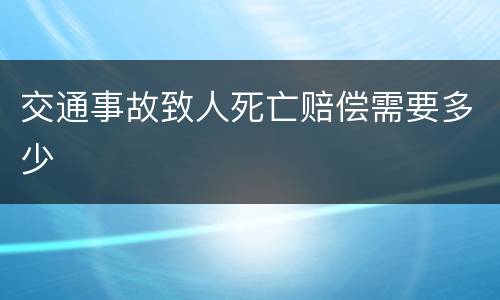 交通事故致人死亡赔偿需要多少