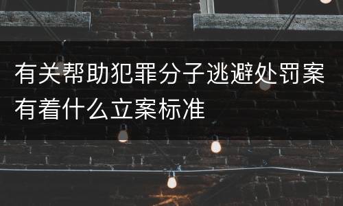 有关帮助犯罪分子逃避处罚案有着什么立案标准