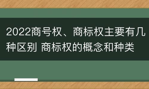 2022商号权、商标权主要有几种区别 商标权的概念和种类