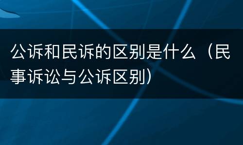 公诉和民诉的区别是什么（民事诉讼与公诉区别）