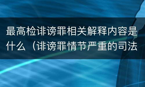 最高检诽谤罪相关解释内容是什么（诽谤罪情节严重的司法解释）