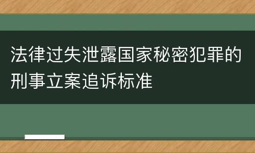 法律过失泄露国家秘密犯罪的刑事立案追诉标准