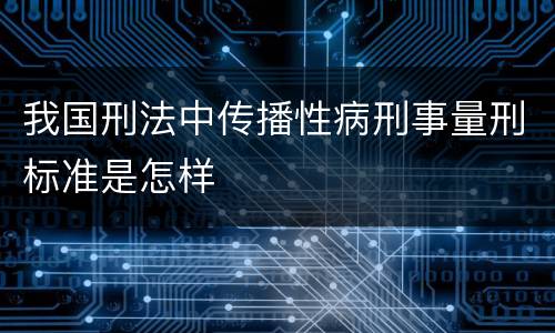 我国刑法中传播性病刑事量刑标准是怎样
