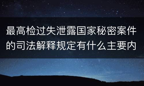 最高检过失泄露国家秘密案件的司法解释规定有什么主要内容