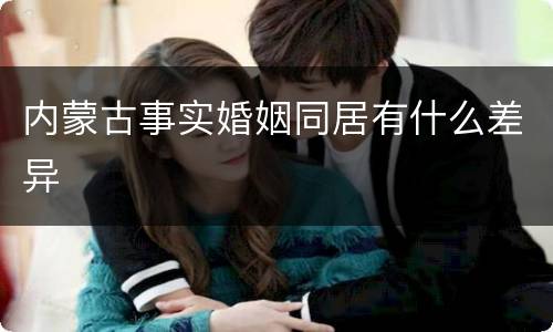 内蒙古事实婚姻同居有什么差异