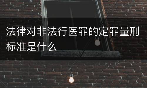 法律对非法行医罪的定罪量刑标准是什么