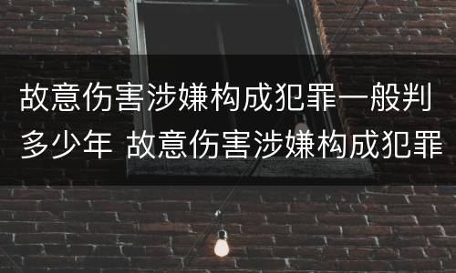 故意伤害涉嫌构成犯罪一般判多少年 故意伤害涉嫌构成犯罪一般判多少年呢