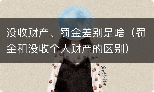 没收财产、罚金差别是啥（罚金和没收个人财产的区别）