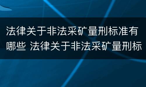法律关于非法采矿量刑标准有哪些 法律关于非法采矿量刑标准有哪些条款