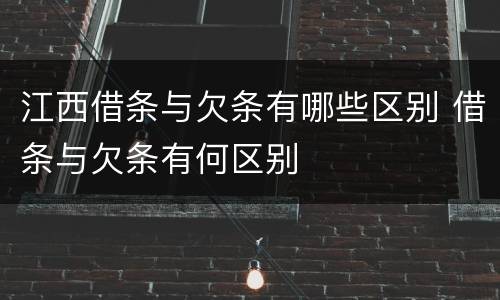 江西借条与欠条有哪些区别 借条与欠条有何区别