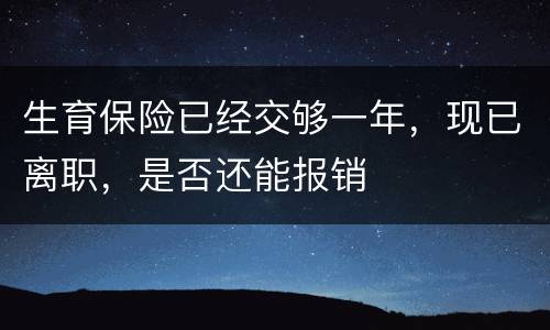 生育保险已经交够一年，现已离职，是否还能报销