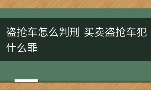 盗抢车怎么判刑 买卖盗抢车犯什么罪