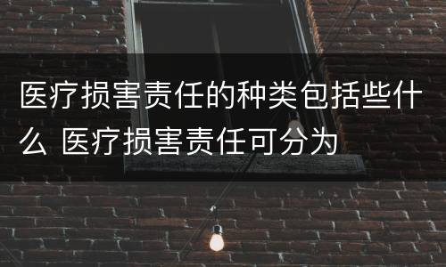 医疗损害责任的种类包括些什么 医疗损害责任可分为