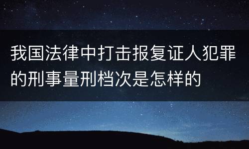 我国法律中打击报复证人犯罪的刑事量刑档次是怎样的