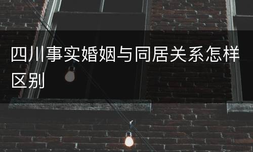四川事实婚姻与同居关系怎样区别