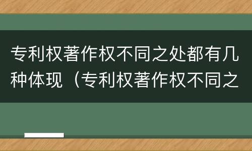 专利权著作权不同之处都有几种体现（专利权著作权不同之处都有几种体现方法）