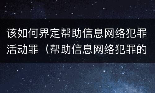 该如何界定帮助信息网络犯罪活动罪(帮助信息网络犯罪的认定)