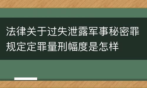 法律关于过失泄露军事秘密罪规定定罪量刑幅度是怎样