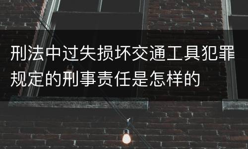 刑法中过失损坏交通工具犯罪规定的刑事责任是怎样的