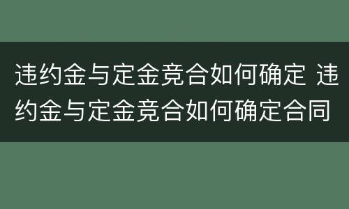 违约金与定金竞合如何确定 违约金与定金竞合如何确定合同