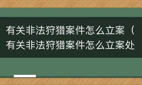有关非法狩猎案件怎么立案（有关非法狩猎案件怎么立案处理）