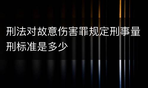 刑法对故意伤害罪规定刑事量刑标准是多少