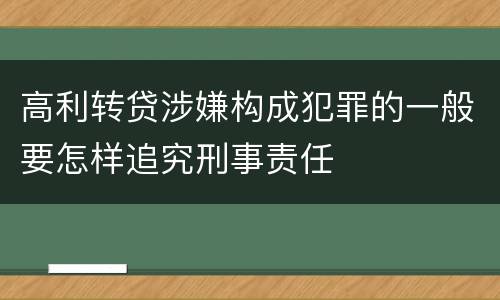 高利转贷涉嫌构成犯罪的一般要怎样追究刑事责任