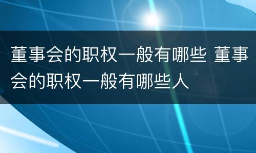 董事会的职权一般有哪些 董事会的职权一般有哪些人