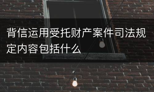 背信运用受托财产案件司法规定内容包括什么