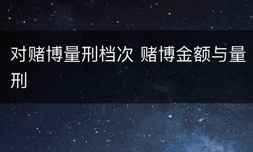 对赌博量刑档次 赌博金额与量刑