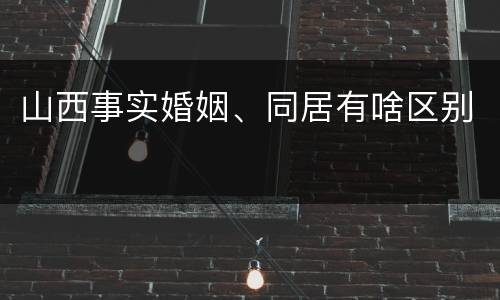 山西事实婚姻、同居有啥区别