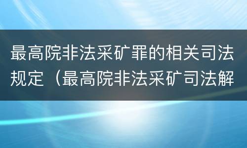 最高院非法采矿罪的相关司法规定（最高院非法采矿司法解释）