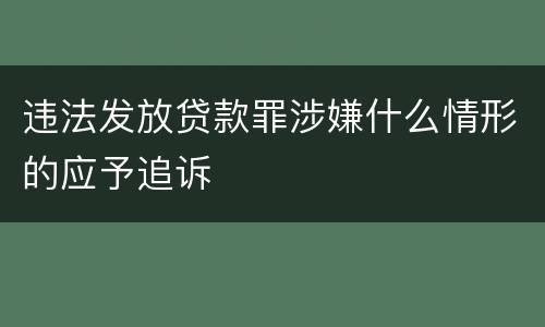 违法发放贷款罪涉嫌什么情形的应予追诉