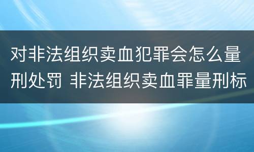 对非法组织卖血犯罪会怎么量刑处罚 非法组织卖血罪量刑标准