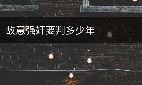 故意强奸要判多少年