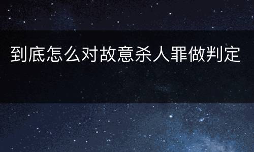到底怎么对故意杀人罪做判定