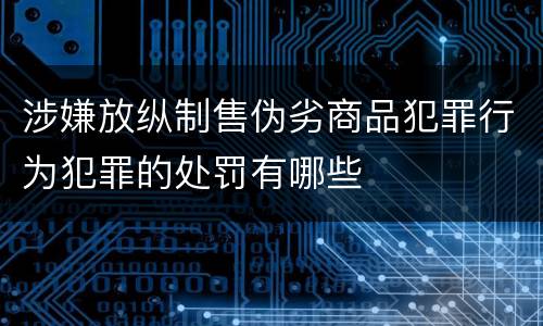 涉嫌放纵制售伪劣商品犯罪行为犯罪的处罚有哪些