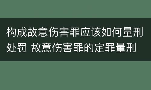 构成故意伤害罪应该如何量刑处罚 故意伤害罪的定罪量刑