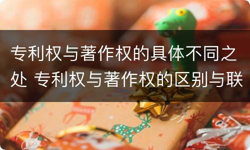 专利权与著作权的具体不同之处 专利权与著作权的区别与联系