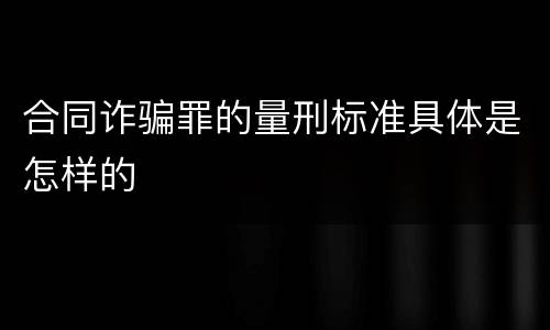 合同诈骗罪的量刑标准具体是怎样的