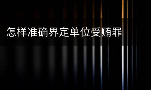 怎样准确界定单位受贿罪