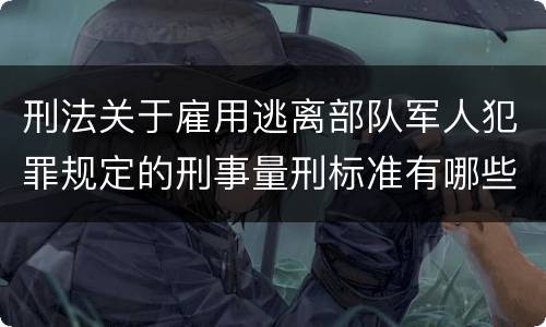 刑法关于雇用逃离部队军人犯罪规定的刑事量刑标准有哪些
