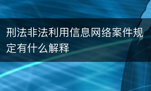 刑法非法利用信息网络案件规定有什么解释