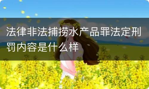 法律非法捕捞水产品罪法定刑罚内容是什么样