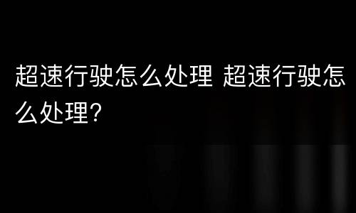 超速行驶怎么处理 超速行驶怎么处理?