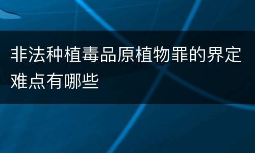 非法种植毒品原植物罪的界定难点有哪些