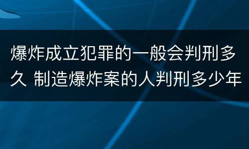 爆炸成立犯罪的一般会判刑多久 制造爆炸案的人判刑多少年